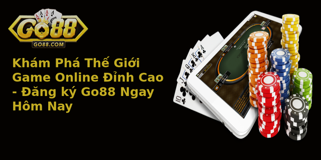 Kham Pha The Gioi Game Online Inh Cao Ang Ky Go88 Ngay Hom Nay 2