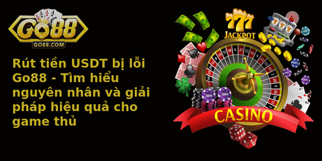 Rút tiền USDT bị lỗi Go88 - Tìm hiểu nguyên nhân và giải pháp hiệu quả cho game thủ 1 Rut Tien Usdt Bi Loi Go88 Tim Hieu Nguyen Nhan Va Giai Phap Hieu Qua Cho Game Thu 2